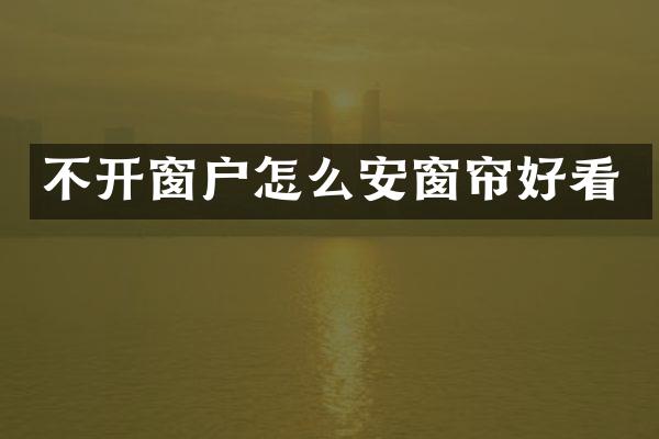 不开窗户怎么安窗帘好看