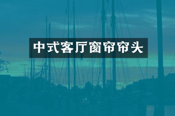 中式客厅窗帘帘头
