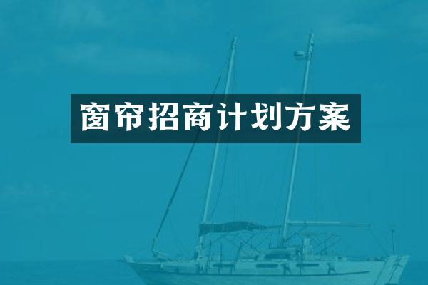 窗帘招商计划方案