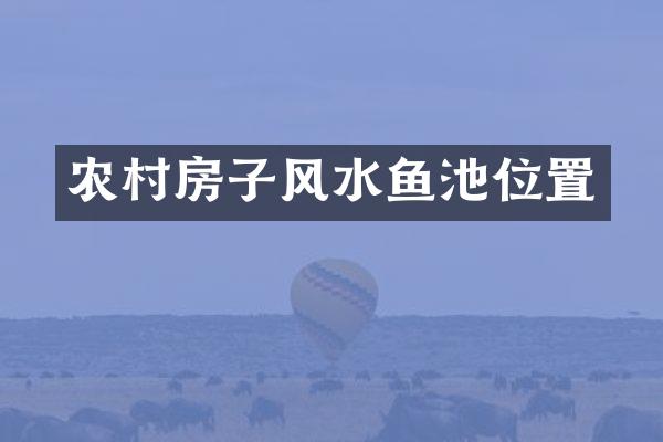农村房子风水鱼池位置