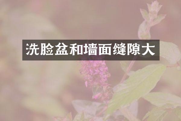 洗脸盆和墙面缝隙大