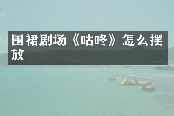 围裙剧场《咕咚》怎么摆放