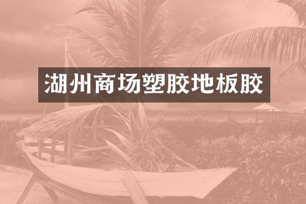 湖州商场塑胶地板胶