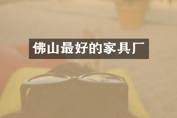 佛山最好的家具厂