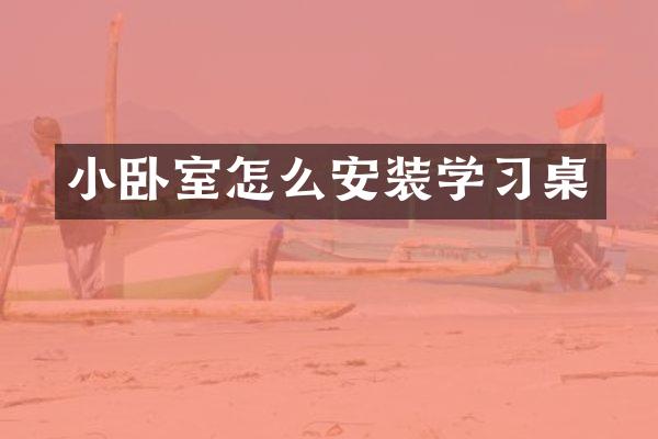 小卧室怎么安装学习桌