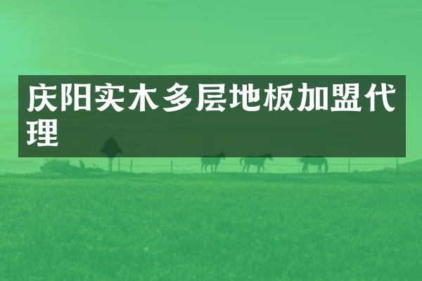 庆阳实木多层地板加盟代理