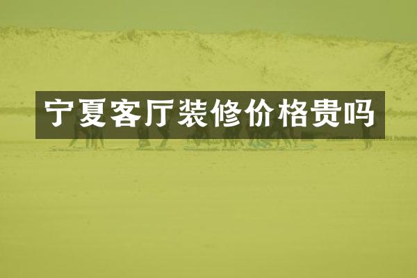 宁夏客厅装修价格贵吗