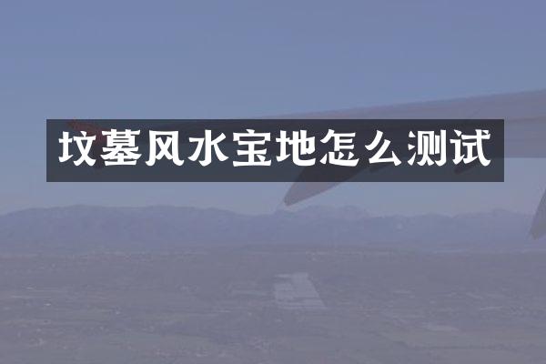 坟墓风水宝地怎么测试