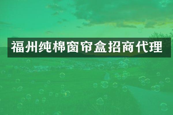 福州纯棉窗帘盒招商代理