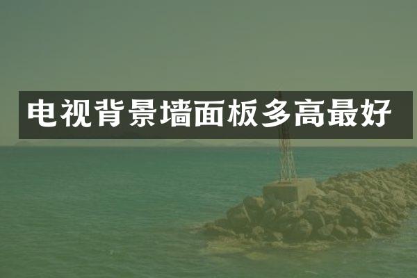 电视背景墙面板多高最好