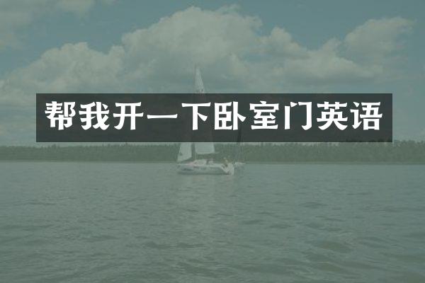 帮我开一下卧室门英语