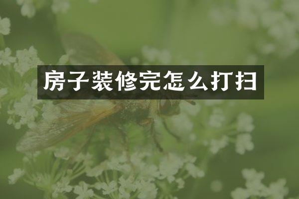 房子装修完怎么打扫