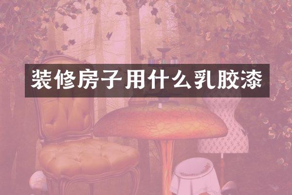 装修房子用什么乳胶漆