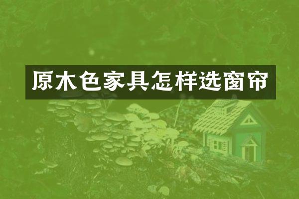 原木色家具怎样选窗帘