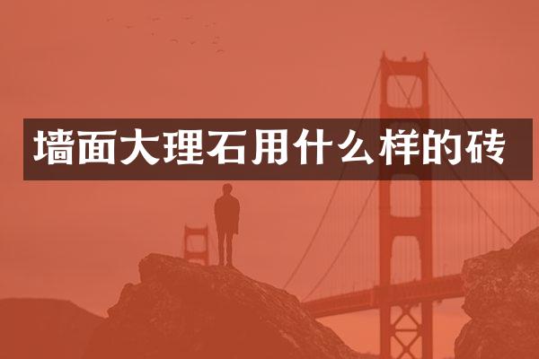 墙面大理石用什么样的砖