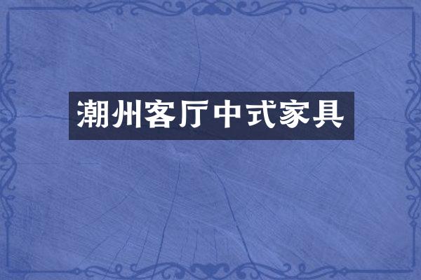 潮州客厅中式家具