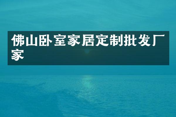 佛山卧室家居定制批发厂家