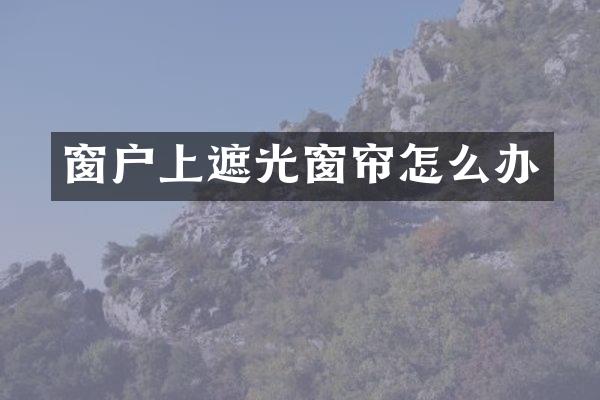 窗户上遮光窗帘怎么办