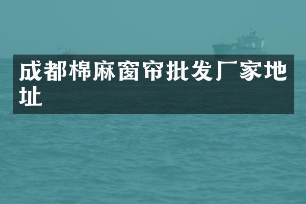 成都棉麻窗帘批发厂家地址