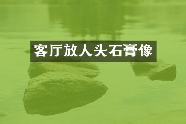 客厅放人头石膏像