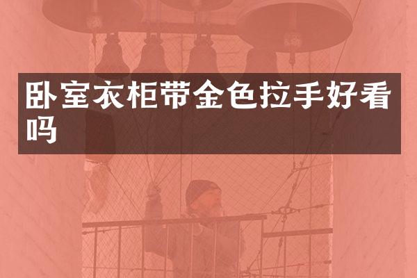卧室衣柜带金色拉手好看吗