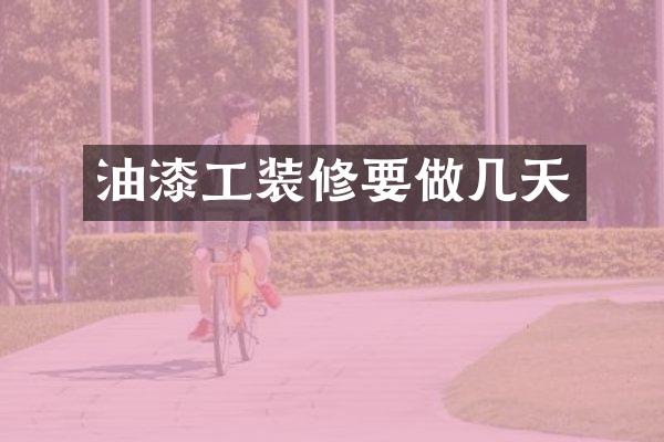 油漆工装修要做几天