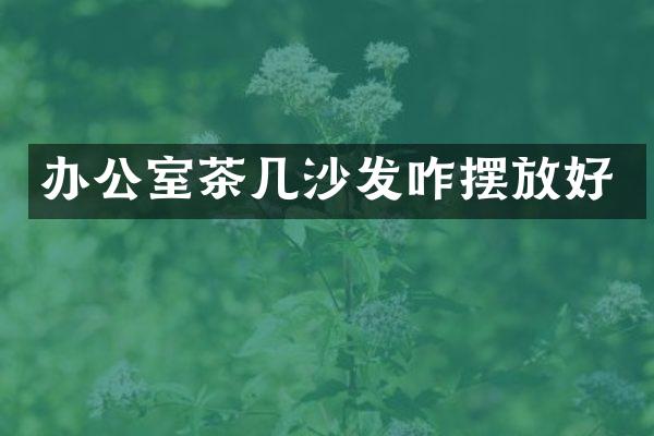 办公室茶几沙发咋摆放好
