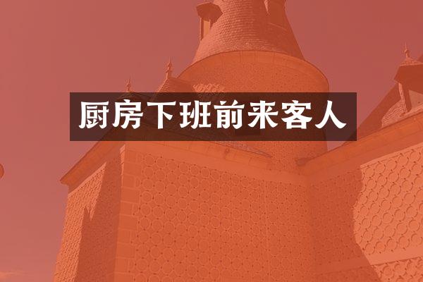厨房下班前来客人