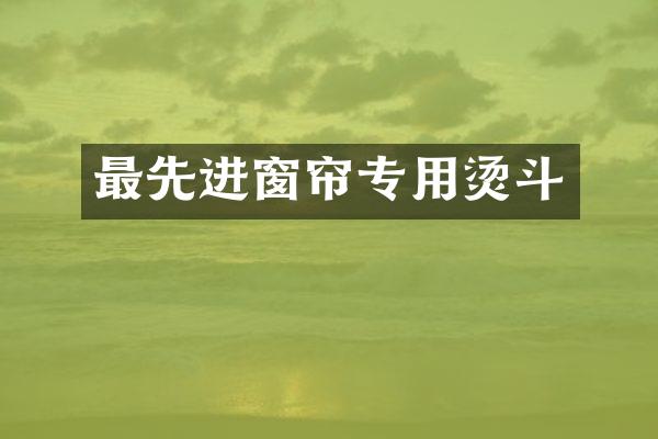 最先进窗帘专用烫斗