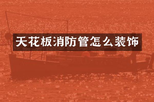 天花板消防管怎么装饰