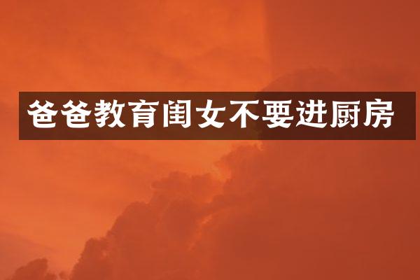 爸爸教育闺女不要进厨房