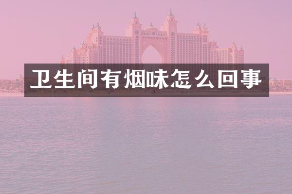 卫生间有烟味怎么回事