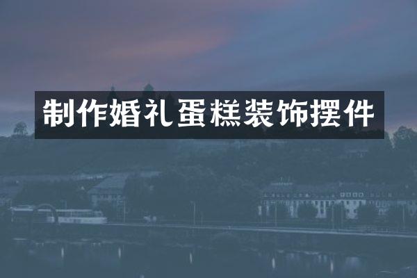 制作婚礼蛋糕装饰摆件