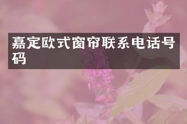 嘉定欧式窗帘联系电话号码
