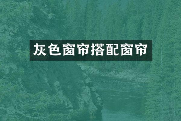 灰色窗帘搭配窗帘