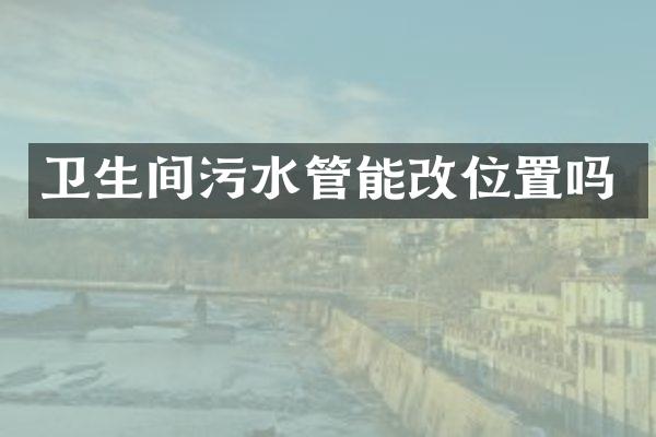 卫生间污水管能改位置吗