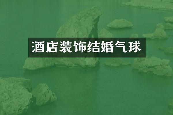 酒店装饰结婚气球