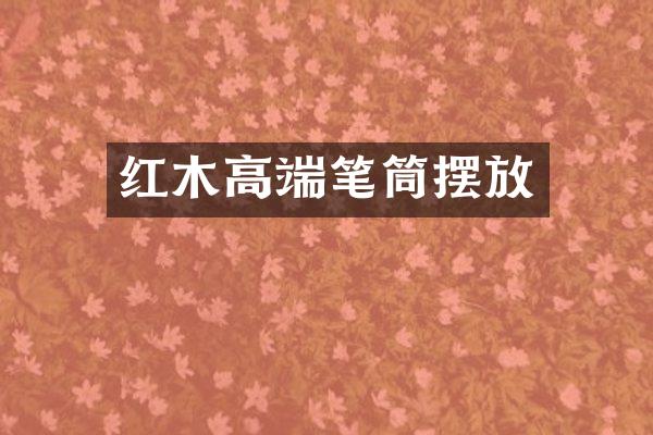 红木高端笔筒摆放