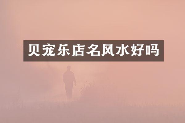 贝宠乐店名风水好吗