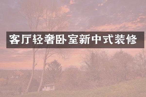 客厅轻奢卧室新中式装修