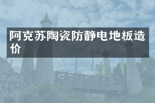 阿克苏陶瓷防静电地板造价