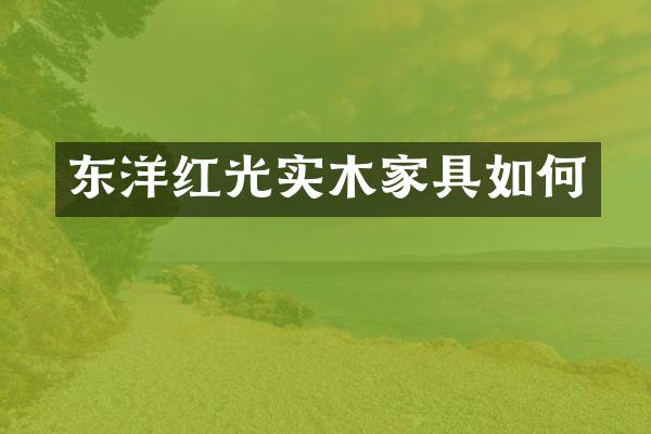 东洋红光实木家具如何