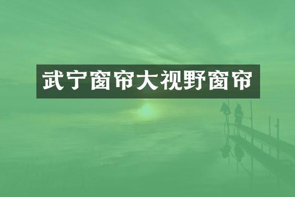 武宁窗帘大视野窗帘