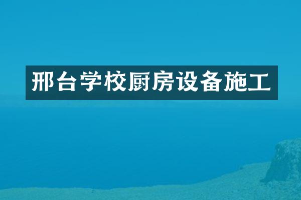 邢台学校厨房设备施工