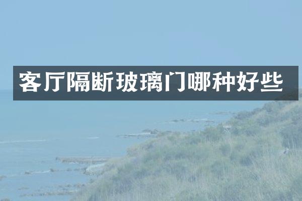 客厅隔断玻璃门哪种好些