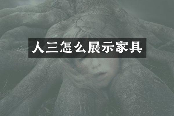 人三怎么展示家具