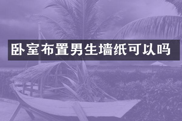 卧室布置男生墙纸可以吗