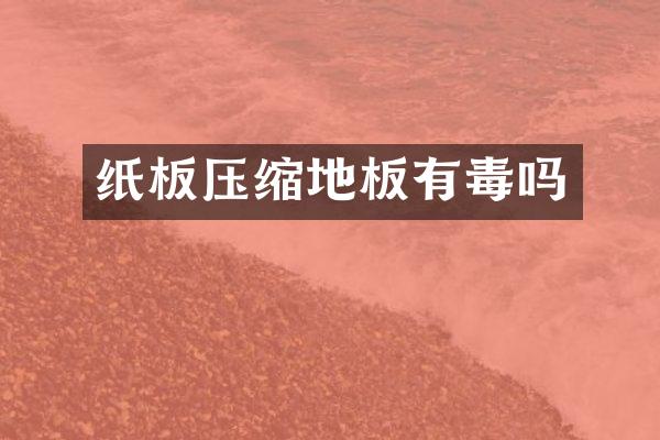 纸板压缩地板有毒吗