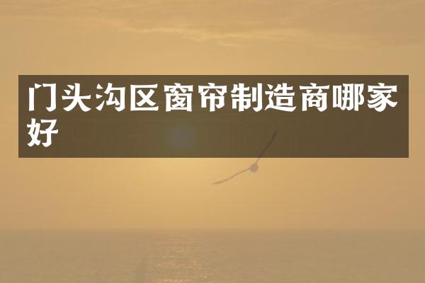 门头沟区窗帘制造商哪家好