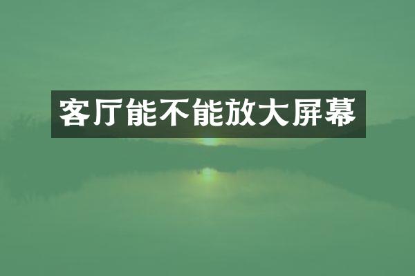 客厅能不能放大屏幕